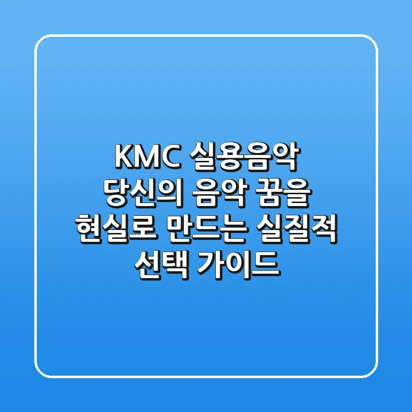 KMC 실용음악, 당신의 음악 꿈을 현실로 만드는 실질적 선택 가이드