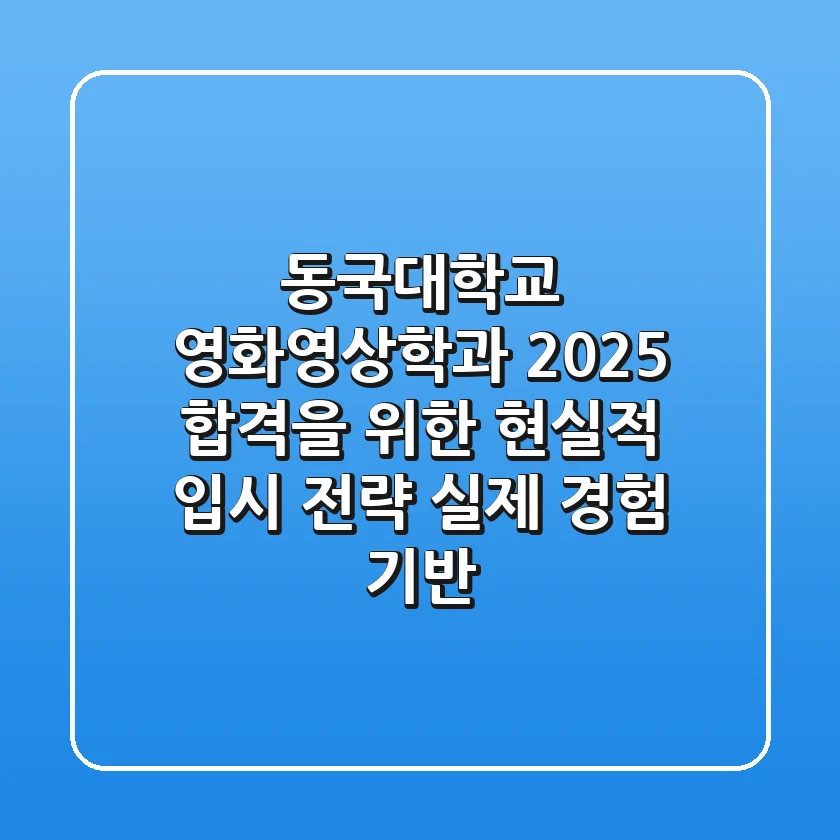 동국대학교 영화영상학과 2025, 합격을 위한 현실적 입시 전략 (실제 경험 기반)