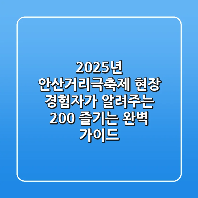 2025년 안산거리극축제, 현장 경험자가 알려주는 200% 즐기는 완벽 가이드