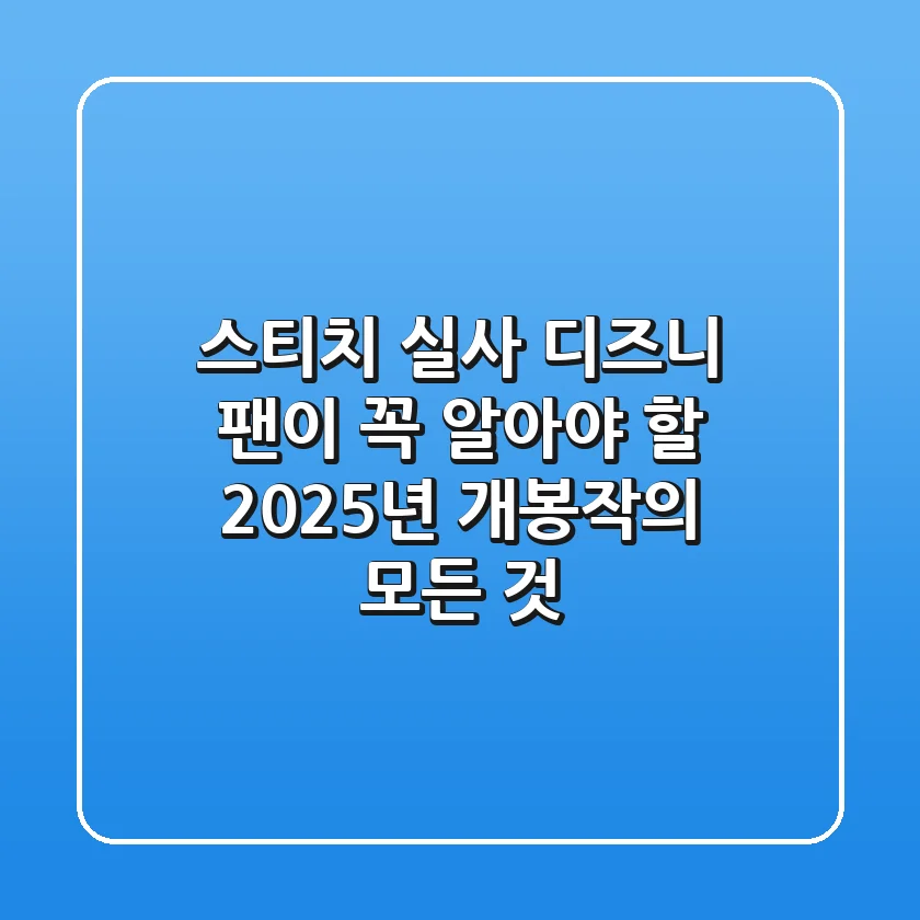 스티치 실사: 디즈니 팬이 꼭 알아야 할 2025년 개봉작의 모든 것