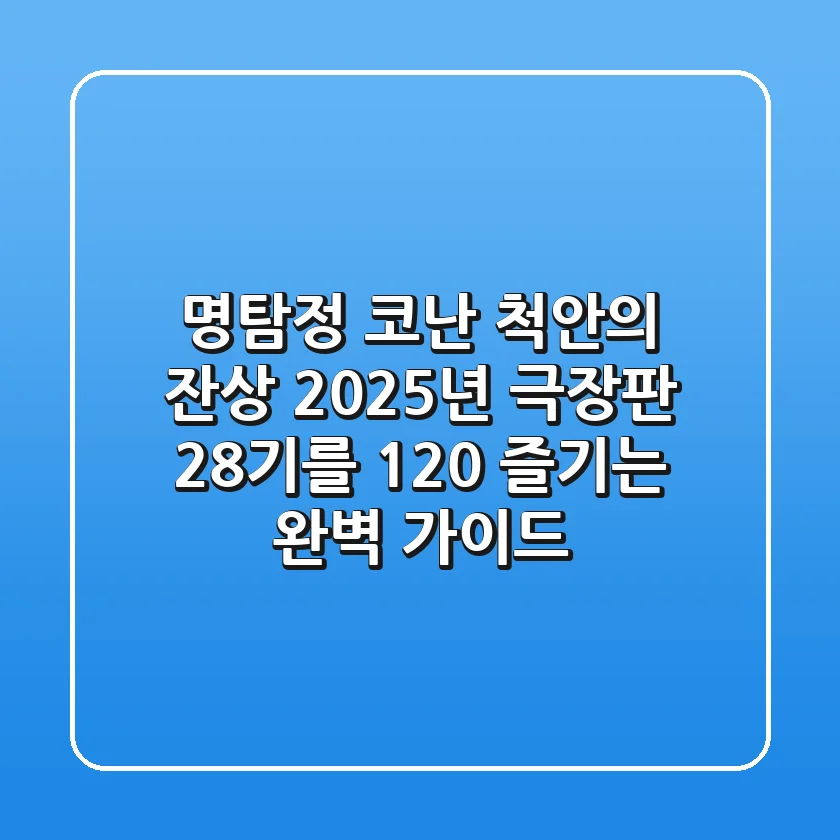 명탐정 코난: 척안의 잔상, 2025년 극장판 28기를 120% 즐기는 완벽 가이드!