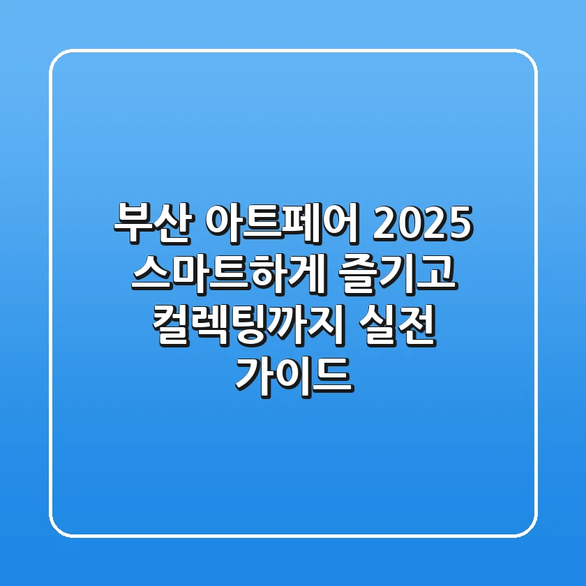 부산 아트페어 2025: 스마트하게 즐기고 컬렉팅까지, 실전 가이드