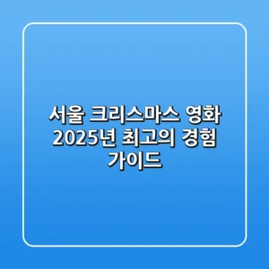 서울 크리스마스 영화, 2025년 최고의 경험 가이드