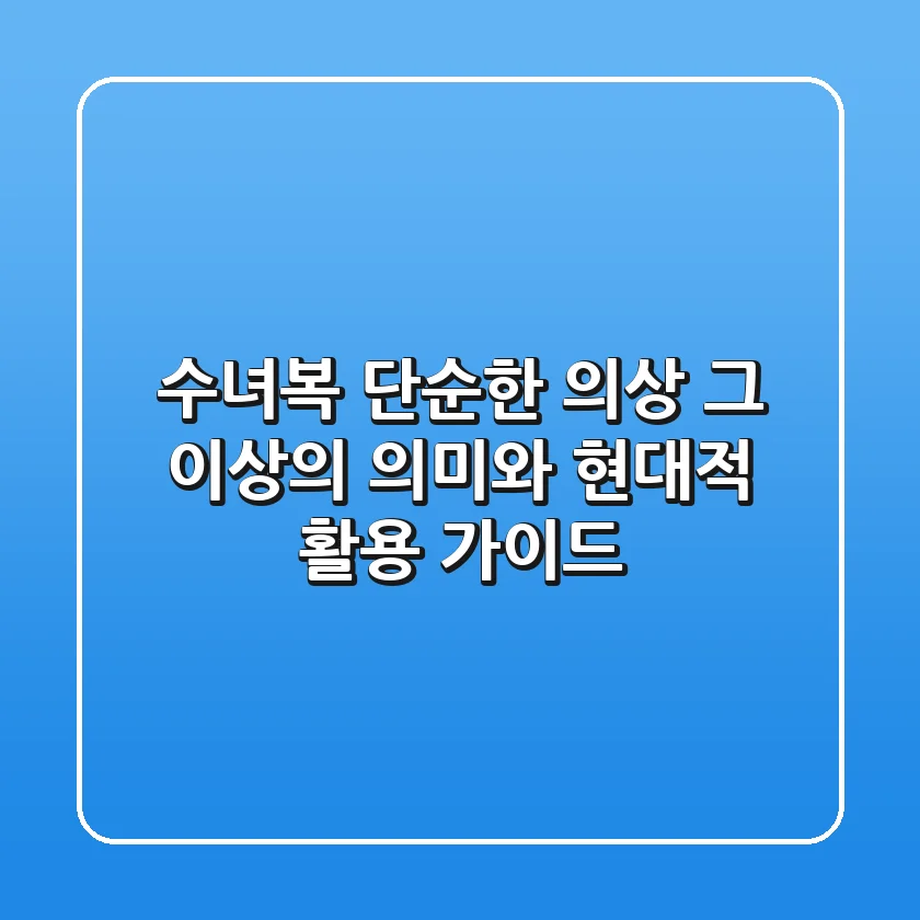 수녀복: 단순한 의상 그 이상의 의미와 현대적 활용 가이드