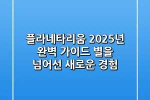 플라네타리움 2025년 완벽 가이드: 별을 넘어선 새로운 경험