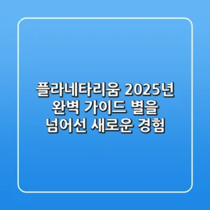 플라네타리움 2025년 완벽 가이드: 별을 넘어선 새로운 경험