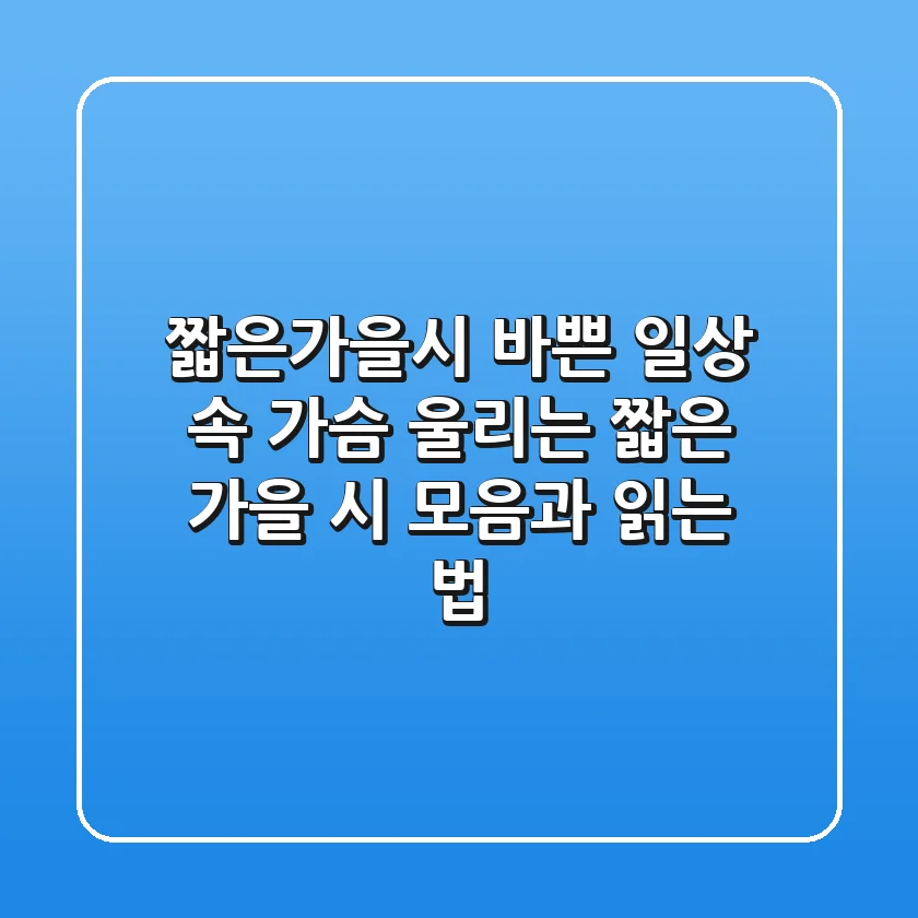짧은가을시: 바쁜 일상 속 가슴 울리는 짧은 가을 시 모음과 읽는 법