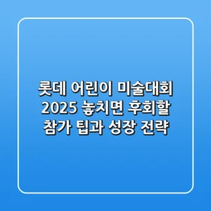 롯데 어린이 미술대회 2025, 놓치면 후회할 참가 팁과 성장 전략