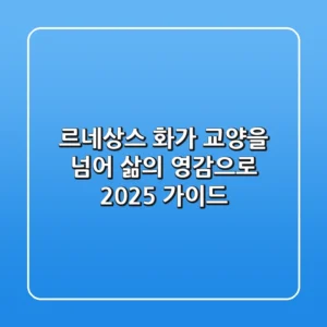 르네상스 화가, 교양을 넘어 삶의 영감으로 (2025 가이드)