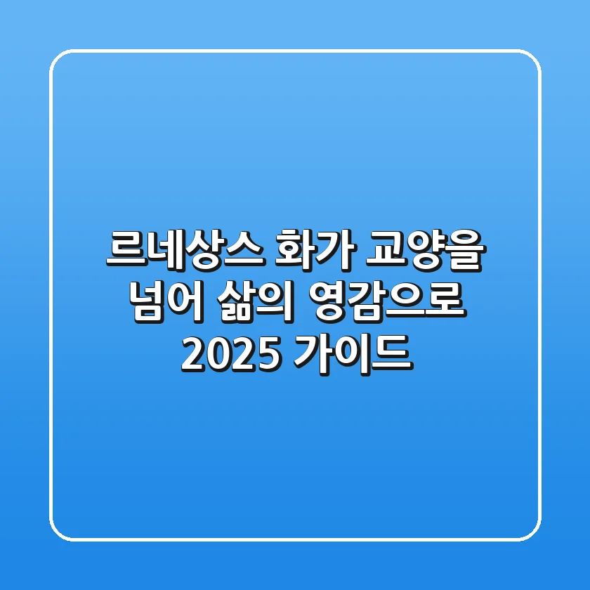 르네상스 화가, 교양을 넘어 삶의 영감으로 (2025 가이드)