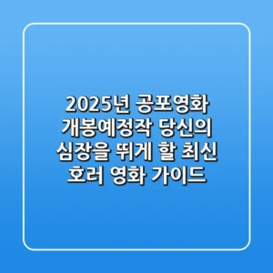 2025년 공포영화 개봉예정작: 당신의 심장을 뛰게 할 최신 호러 영화 가이드