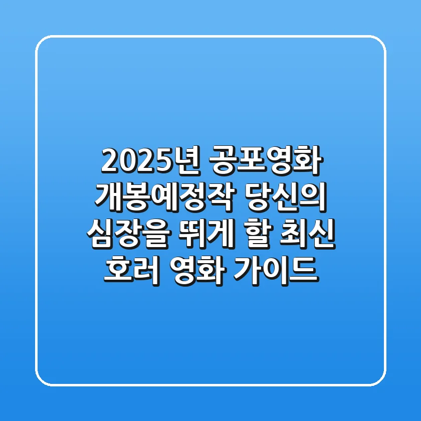 2025년 공포영화 개봉예정작: 당신의 심장을 뛰게 할 최신 호러 영화 가이드