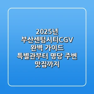 2025년, 부산센텀시티CGV 완벽 가이드: 특별관부터 명당, 주변 맛집까지!