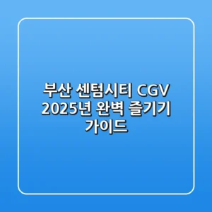 부산 센텀시티 CGV, 2025년 완벽 즐기기 가이드