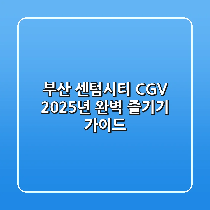 부산 센텀시티 CGV, 2025년 완벽 즐기기 가이드