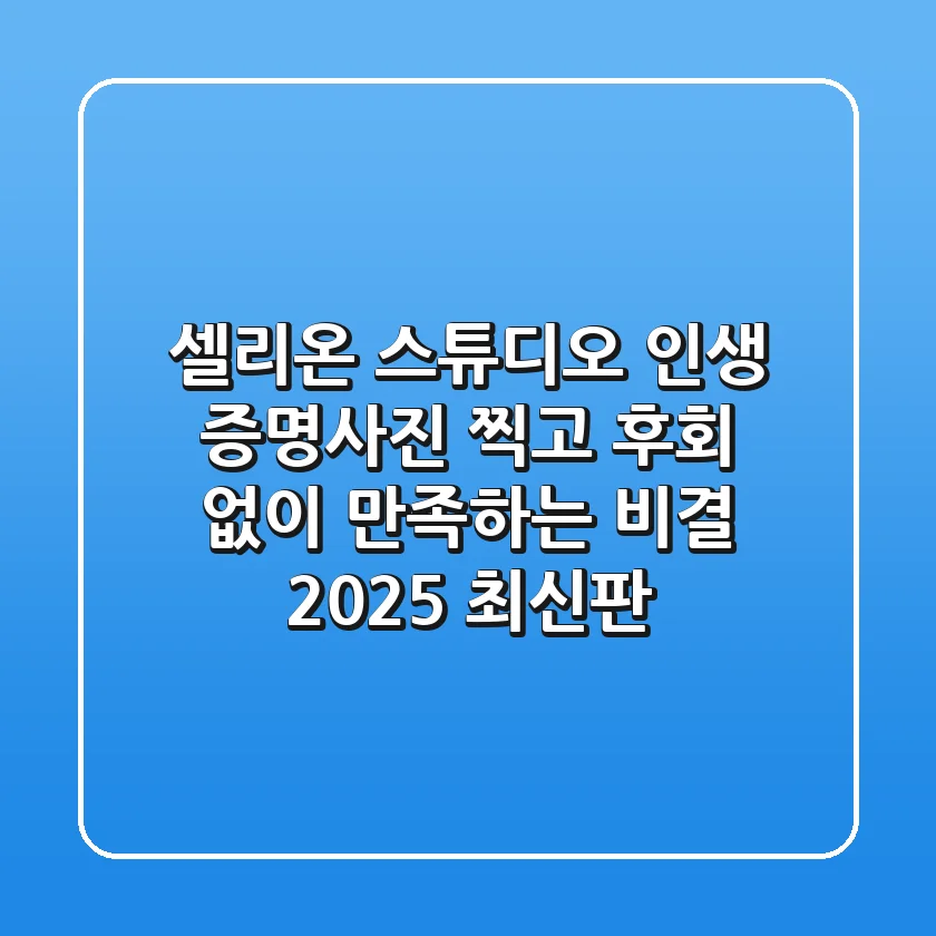 셀리온 스튜디오, 인생 증명사진 찍고 후회 없이 만족하는 비결 (2025 최신판)
