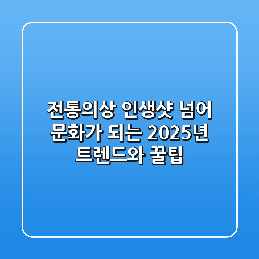 전통의상, 인생샷 넘어 문화가 되는 2025년 트렌드와 꿀팁