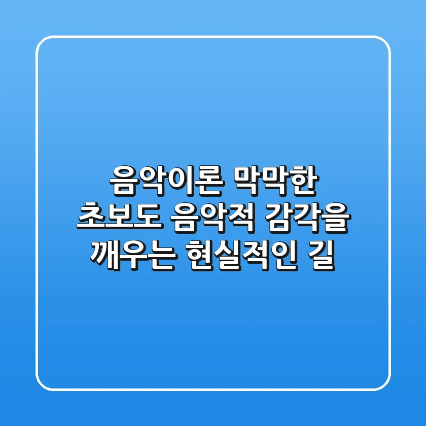 음악이론, 막막한 초보도 음악적 감각을 깨우는 현실적인 길