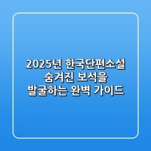 2025년 한국단편소설, 숨겨진 보석을 발굴하는 완벽 가이드