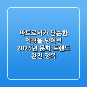 마트로시카, 단순한 인형을 넘어선 2025년 문화 트렌드 완전 정복!