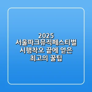 2025 서울파크뮤직페스티벌, 시행착오 끝에 얻은 최고의 꿀팁!