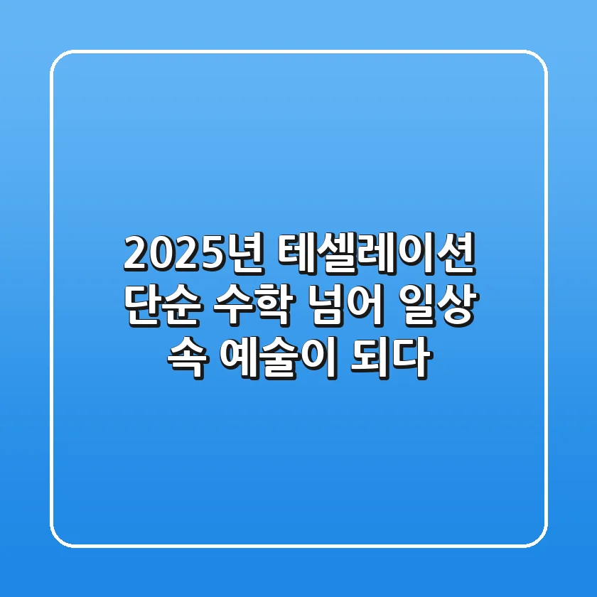 2025년 테셀레이션, 단순 수학 넘어 일상 속 예술이 되다!