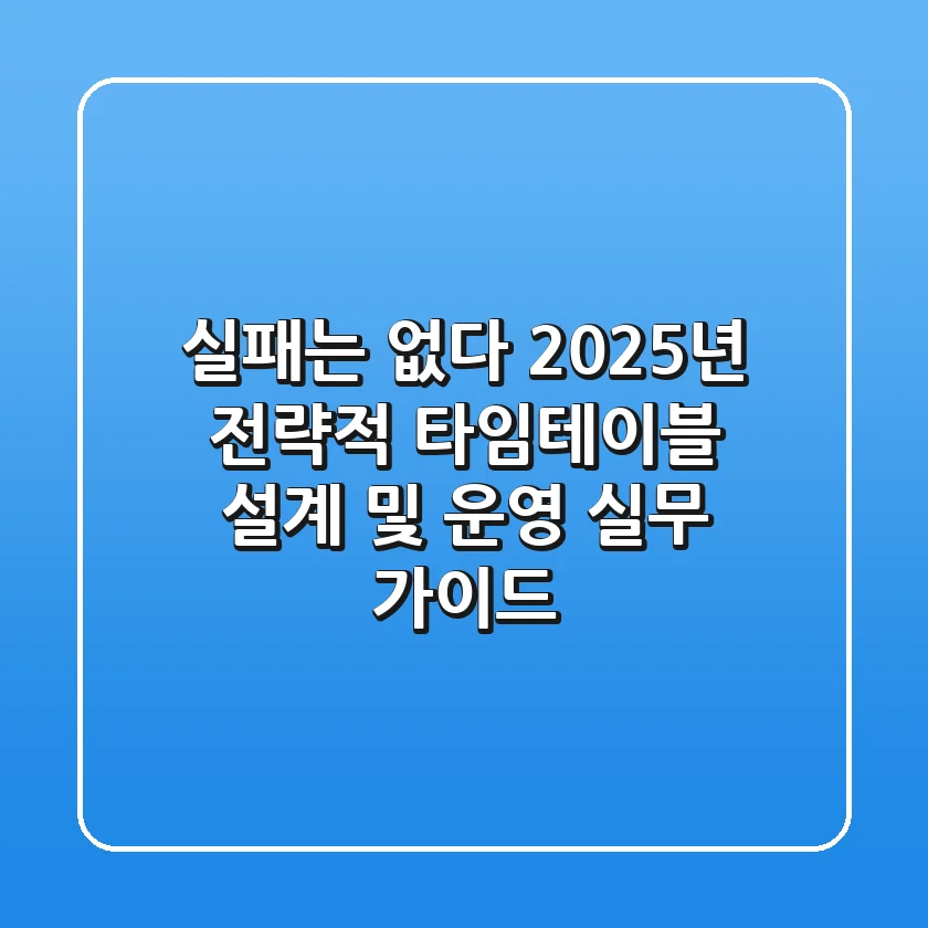 "실패는 없다", 2025년 전략적 타임테이블 설계 및 운영 실무 가이드