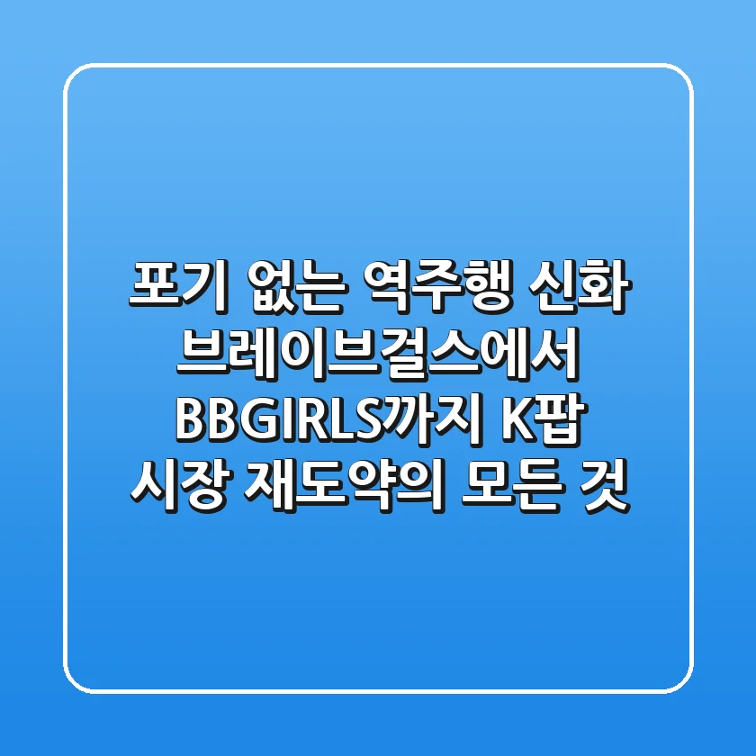 "포기 없는 역주행 신화", 브레이브걸스에서 BBGIRLS까지: K팝 시장 재도약의 모든 것