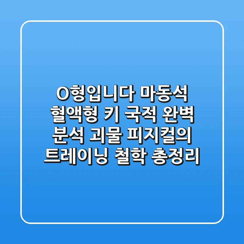 "O형입니다", 마동석 혈액형, 키, 국적 완벽 분석: 괴물 피지컬의 트레이닝 철학 총정리