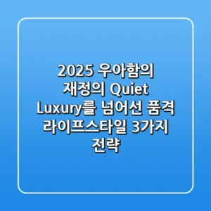 "2025 우아함의 재정의", Quiet Luxury를 넘어선 품격 라이프스타일 3가지 전략