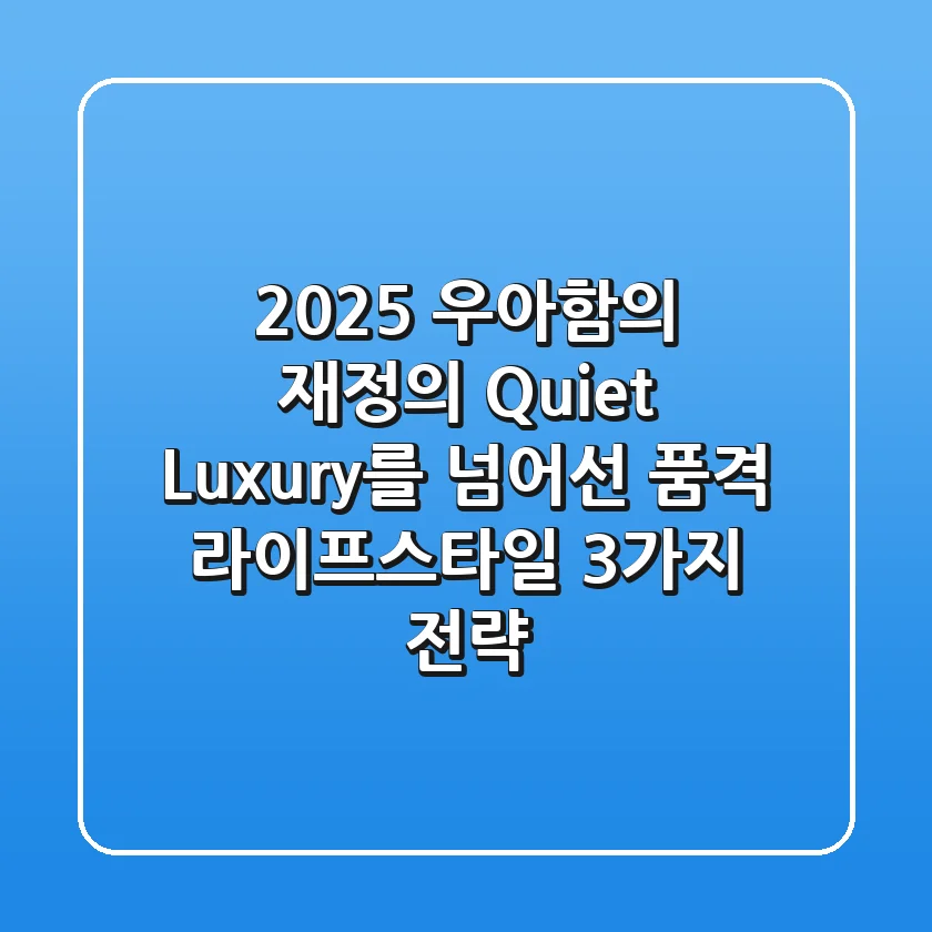 "2025 우아함의 재정의", Quiet Luxury를 넘어선 품격 라이프스타일 3가지 전략