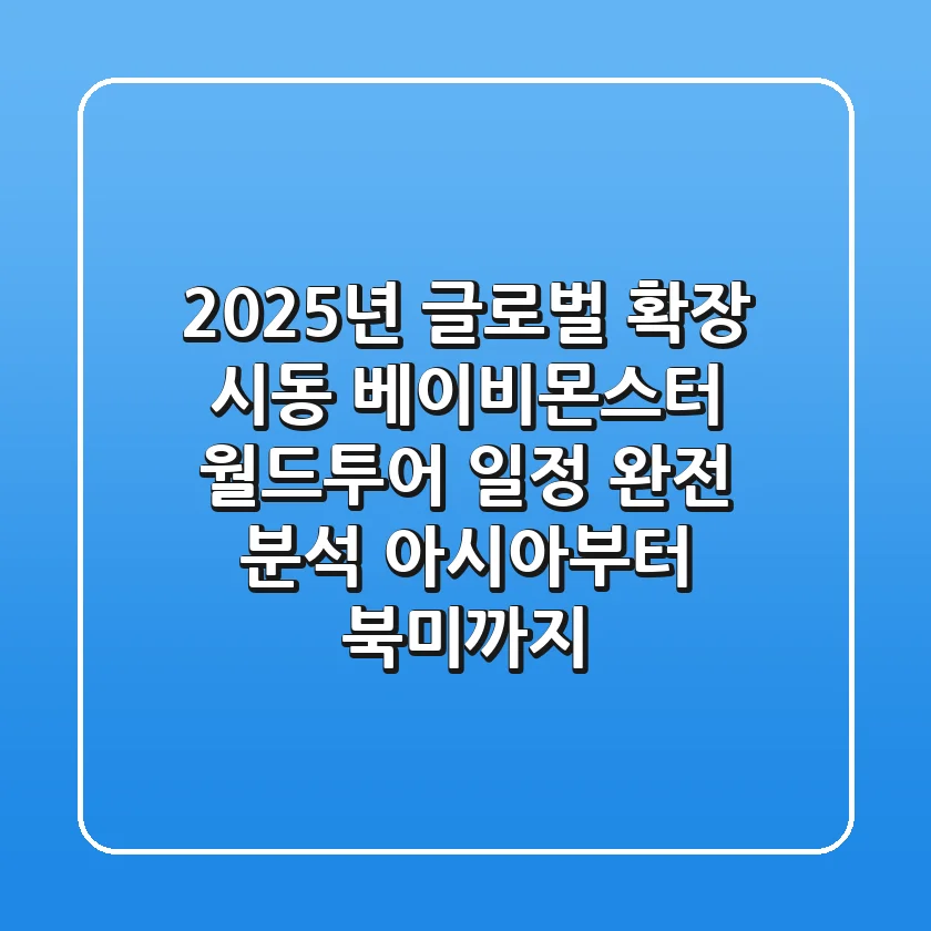 "2025년 글로벌 확장 시동", 베이비몬스터 월드투어 일정 완전 분석: 아시아부터 북미까지
