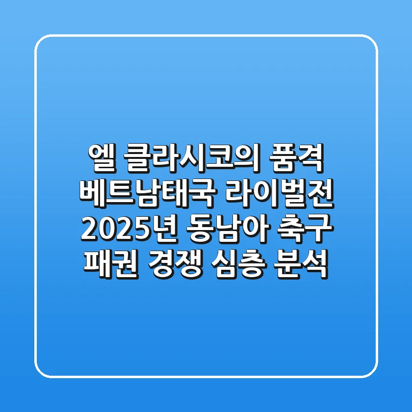"엘 클라시코의 품격", 베트남-태국 라이벌전, 2025년 동남아 축구 패권 경쟁 심층 분석
