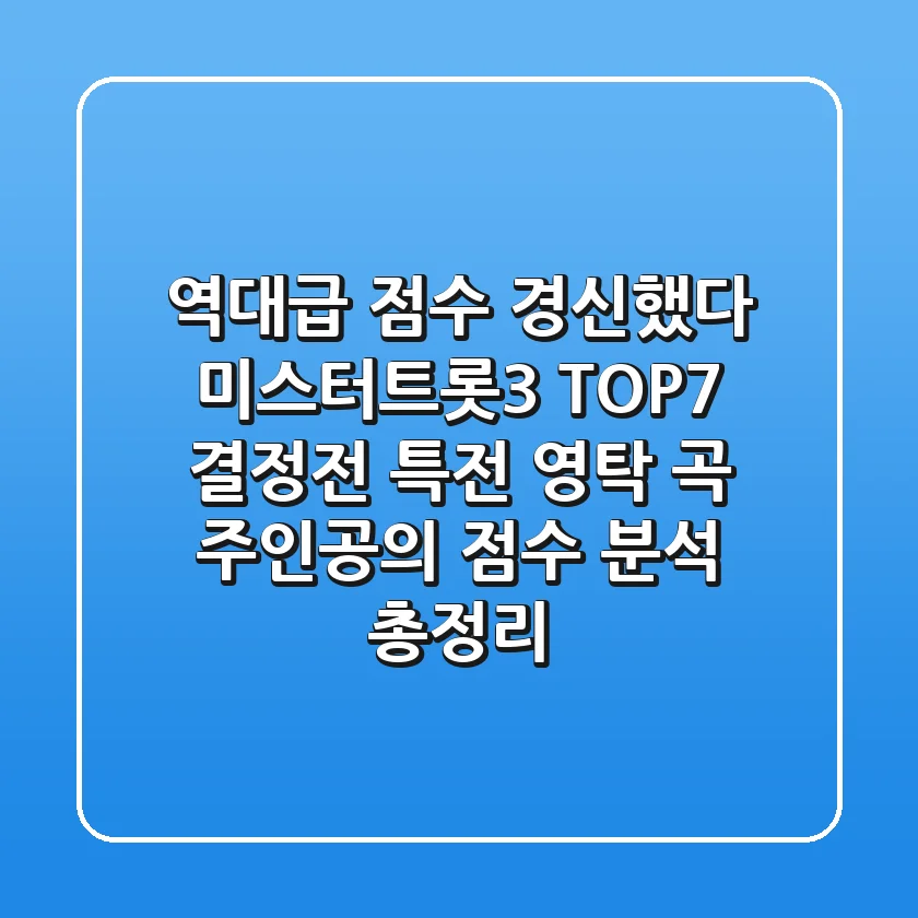 "역대급 점수 경신했다", 미스터트롯3 TOP7 결정전: 眞 특전 영탁 곡 주인공의 점수 분석 총정리