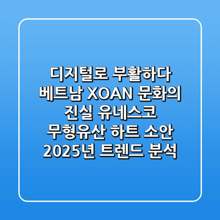 "디지털로 부활하다", 베트남 XOAN 문화의 진실: 유네스코 무형유산 ‘하트 소안’ 2025년 트렌드 분석