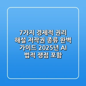 "7가지 경제적 권리 해설", 저작권 종류 완벽 가이드 (2025년 AI 법적 쟁점 포함)