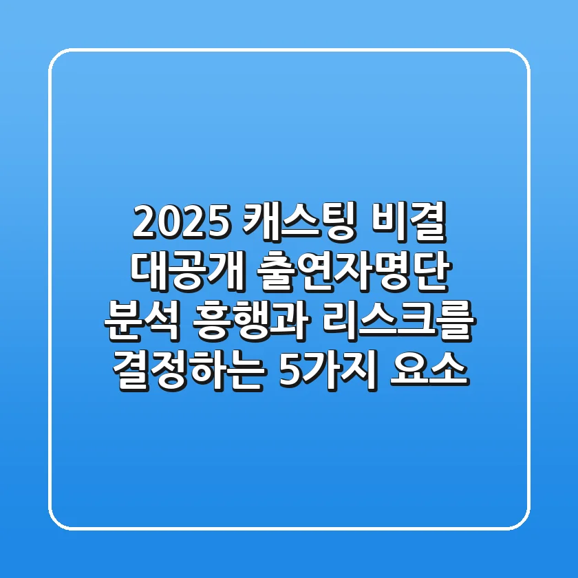 "2025 캐스팅 비결 대공개", 출연자명단 분석, 흥행과 리스크를 결정하는 5가지 요소