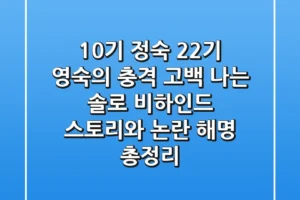 “10기 정숙, 22기 영숙의 충격 고백”, 나는 솔로 비하인드 스토리와 논란 해명 총정리