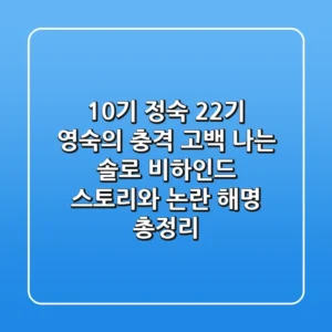 "10기 정숙, 22기 영숙의 충격 고백", 나는 솔로 비하인드 스토리와 논란 해명 총정리