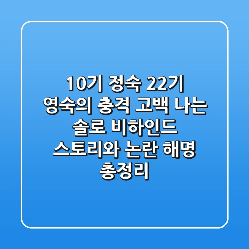 "10기 정숙, 22기 영숙의 충격 고백", 나는 솔로 비하인드 스토리와 논란 해명 총정리
