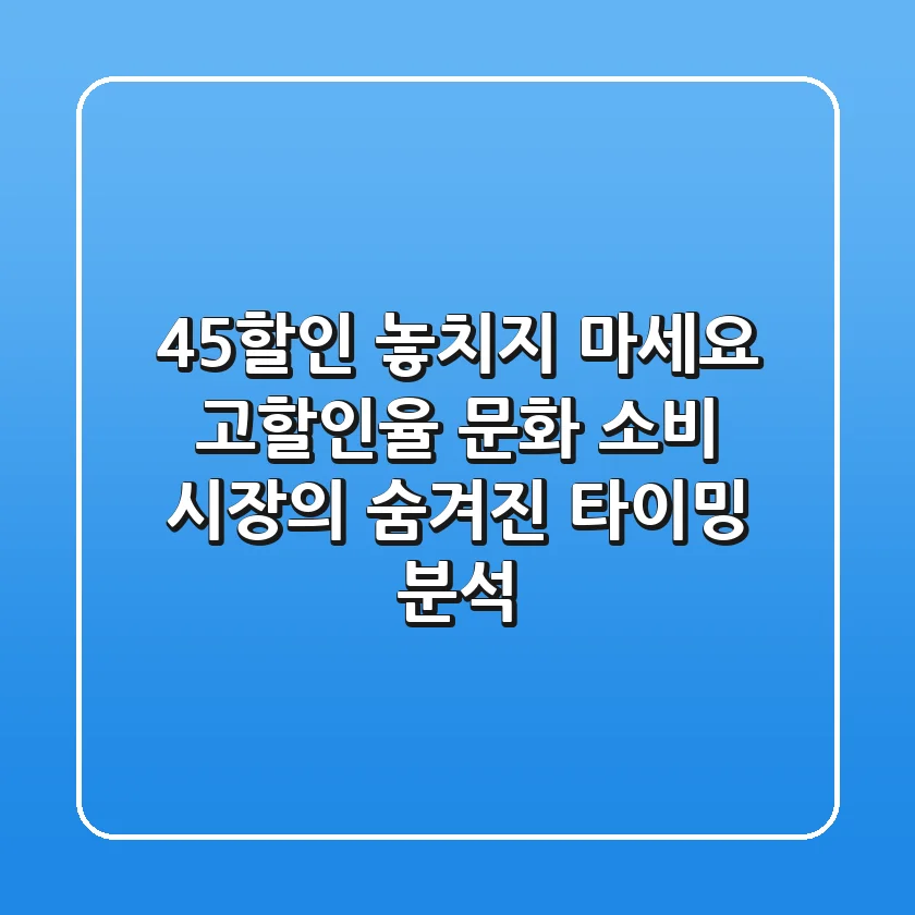 "45할인 놓치지 마세요!", 고할인율 문화 소비 시장의 숨겨진 타이밍 분석