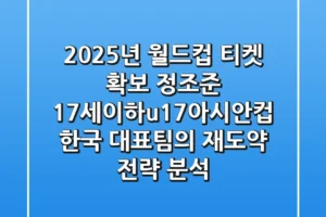 “2025년 월드컵 티켓 확보 정조준”, 17세이하u17아시안컵 한국 대표팀의 재도약 전략 분석