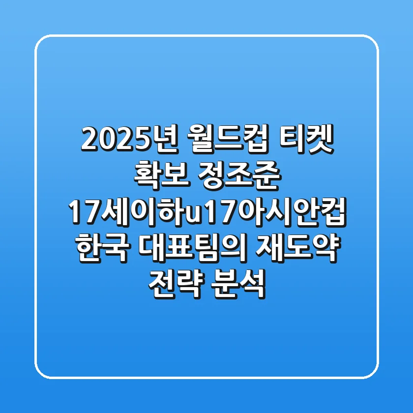 "2025년 월드컵 티켓 확보 정조준", 17세이하u17아시안컵 한국 대표팀의 재도약 전략 분석