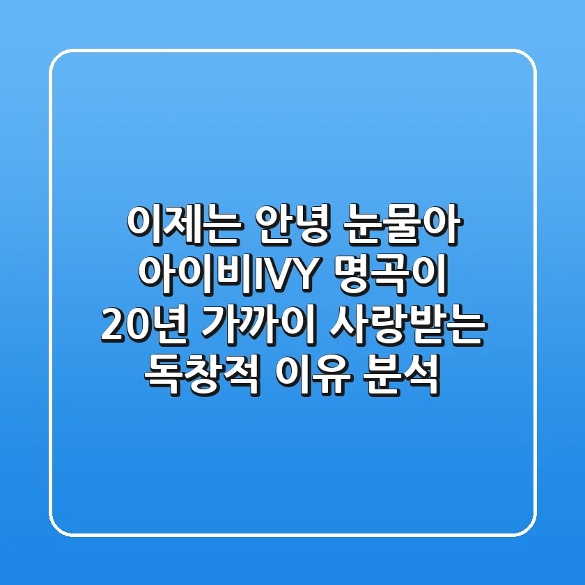 "이제는 안녕, 눈물아", 아이비(IVY) 명곡이 20년 가까이 사랑받는 독창적 이유 분석